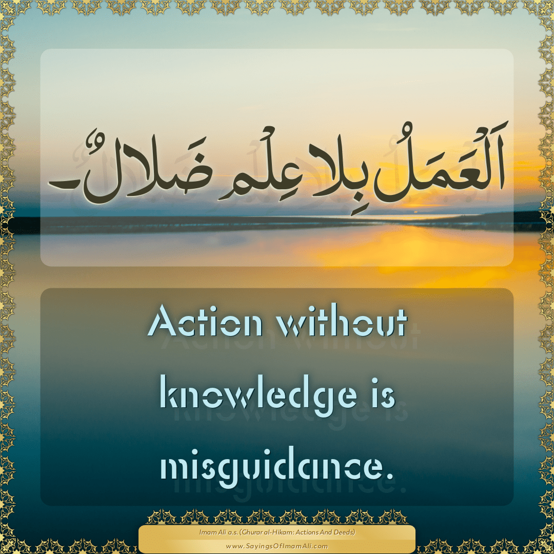 Action without knowledge is misguidance.